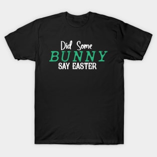 Did Some Bunny Say Easter T-Shirt